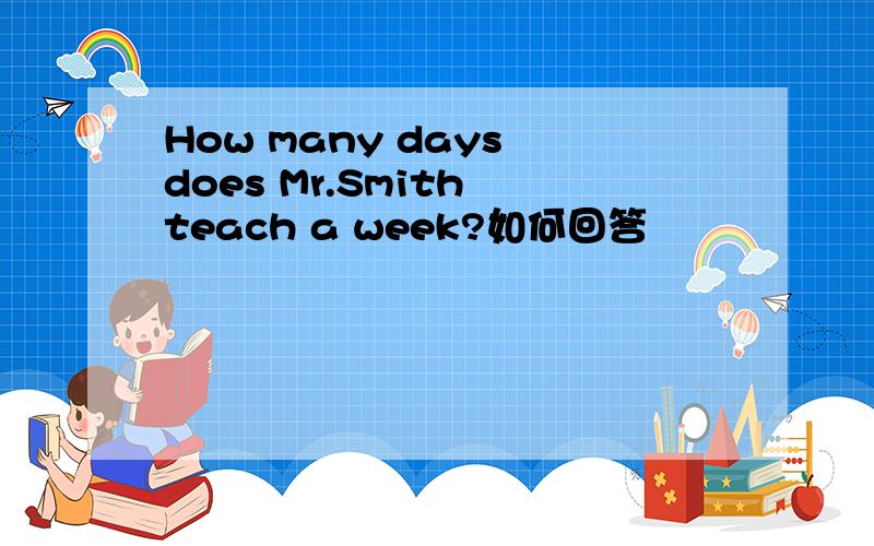 How many days does Mr.Smith teach a week?如何回答