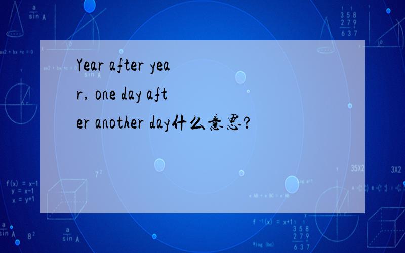 Year after year, one day after another day什么意思?