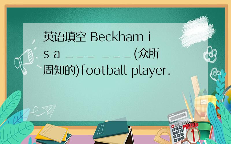 英语填空 Beckham is a ___ ___(众所周知的)football player.