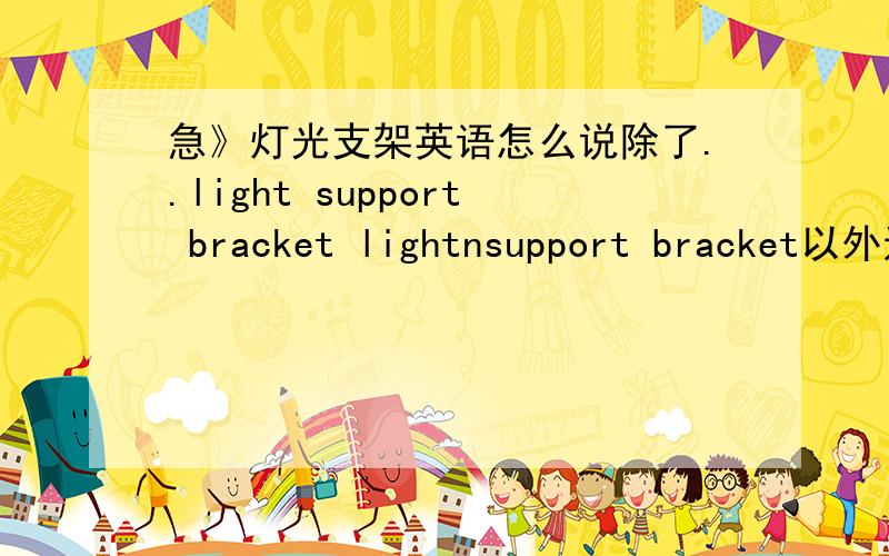 急》灯光支架英语怎么说除了..light support bracket lightnsupport bracket以外还有的什么说法么