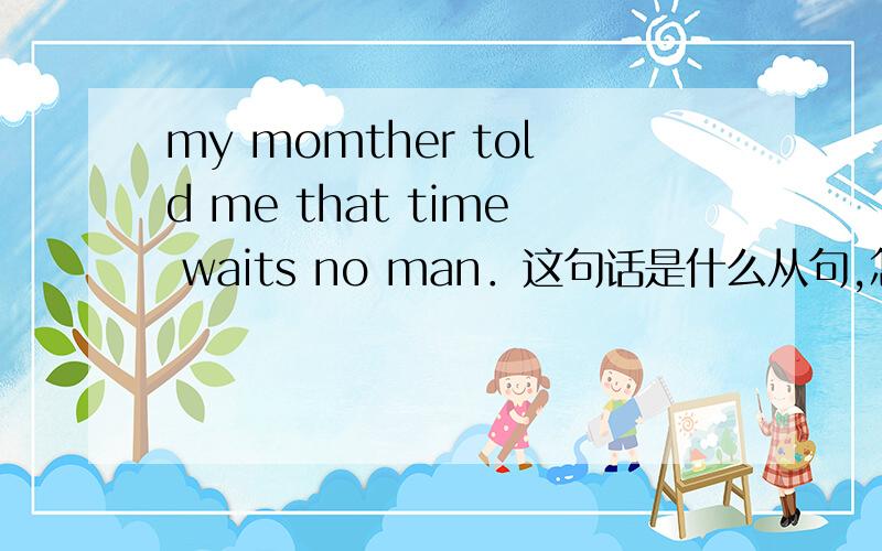 my momther told me that time waits no man．这句话是什么从句,怎么来辨别从句的类型,