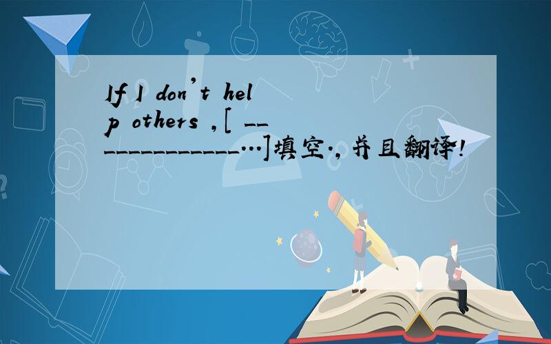 If I don't help others ,[ _____________...]填空.,并且翻译!