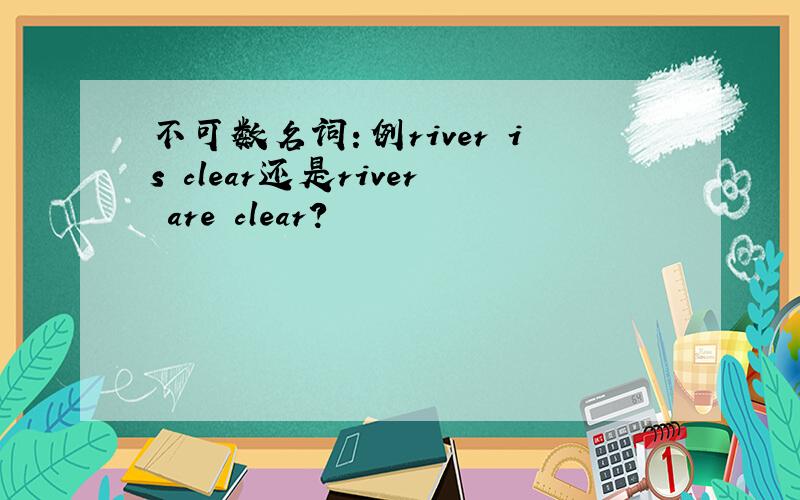 不可数名词：例river is clear还是river are clear?