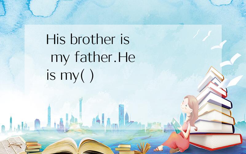 His brother is my father.He is my( )