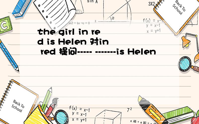 the girl in red is Helen 对in red 提问----- -------is Helen
