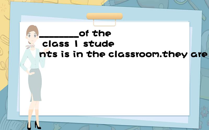 ________of the class 1 students is in the classroom.they are having a p.e.A.Both B.Neither C.All D.None