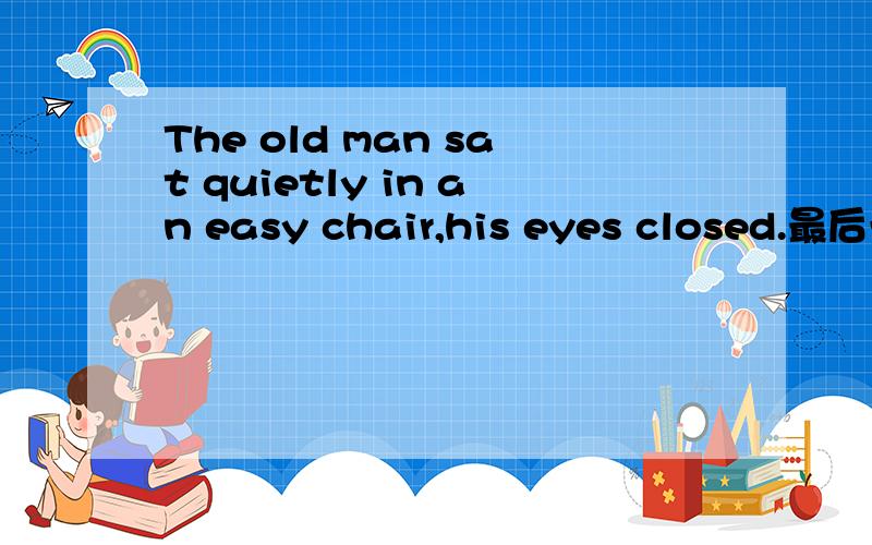 The old man sat quietly in an easy chair,his eyes closed.最后一个分句是什么用法?