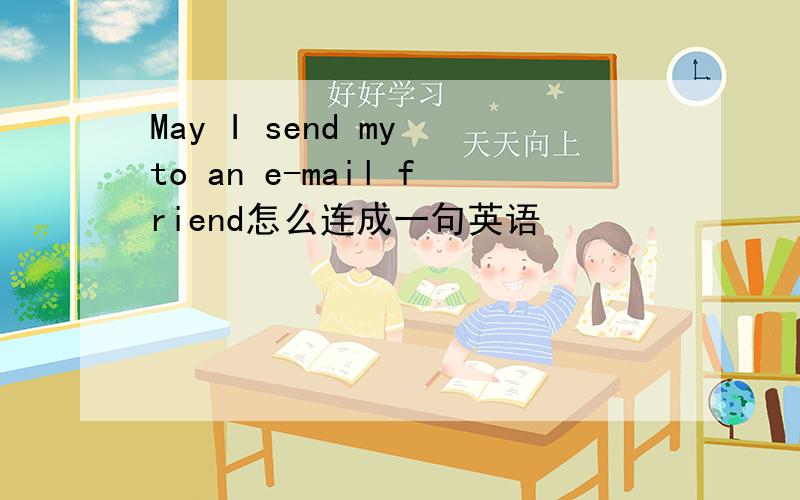 May I send my to an e-mail friend怎么连成一句英语