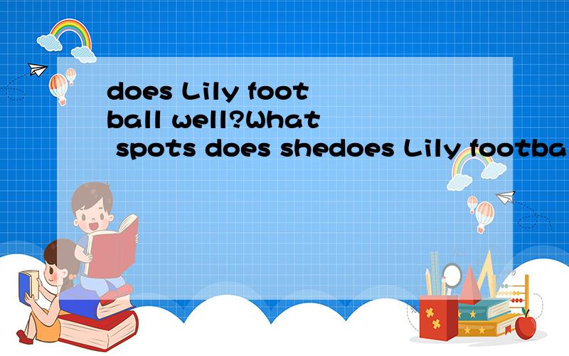 does Lily football well?What spots does shedoes Lily football well?What spots does she often do on Saturday? Can Lily sing very well?