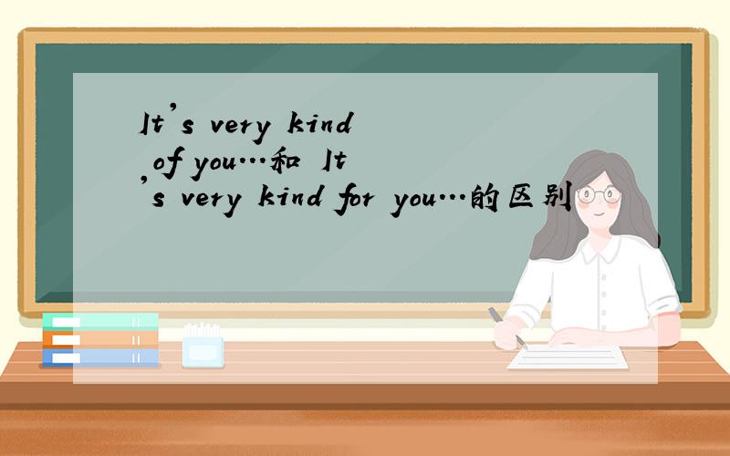 It's very kind of you...和 It's very kind for you...的区别