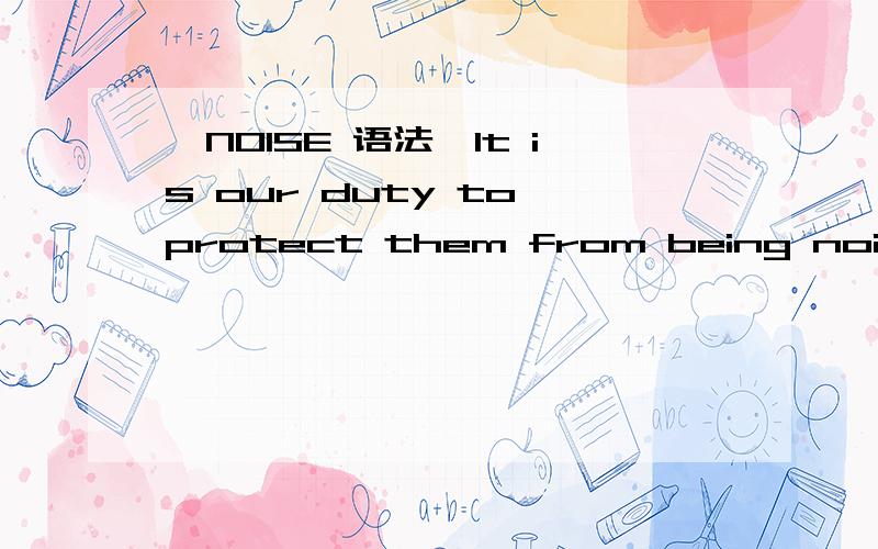 【NOISE 语法】It is our duty to protect them from being noisied.这里的noisied