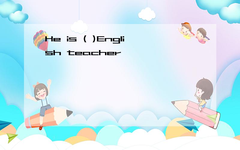 He is ( )English teacher