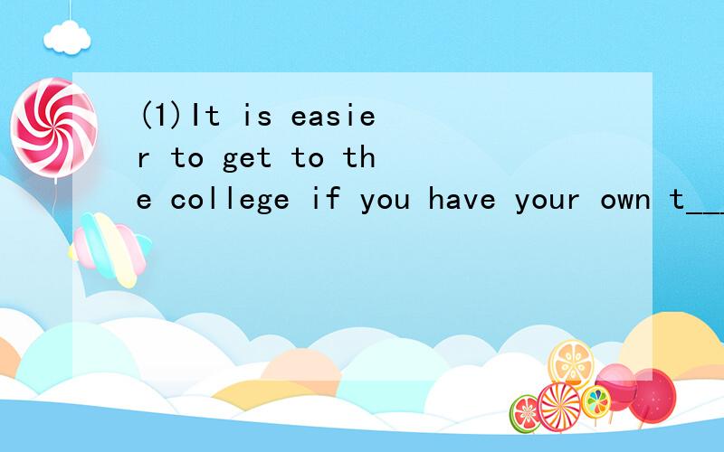 (1)It is easier to get to the college if you have your own t______.(2)The medicine must be s____ before use.
