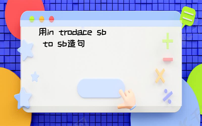 用in trodace sb to sb造句