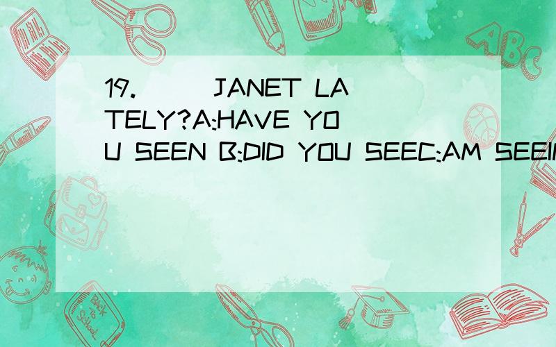 19.___JANET LATELY?A:HAVE YOU SEEN B:DID YOU SEEC:AM SEEING D:MAY SEE
