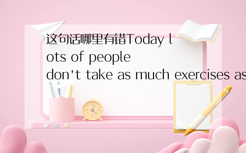 这句话哪里有错Today lots of people don't take as much exercises as they did.