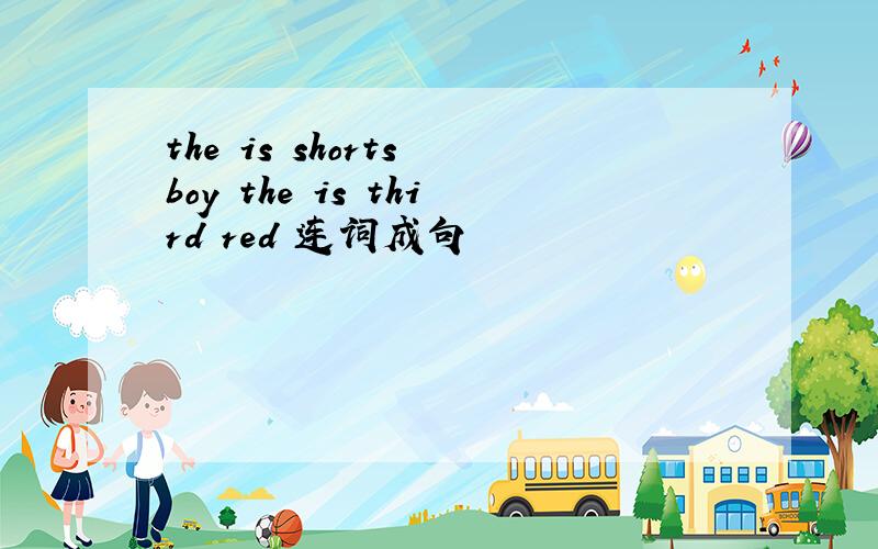 the is shorts boy the is third red 连词成句