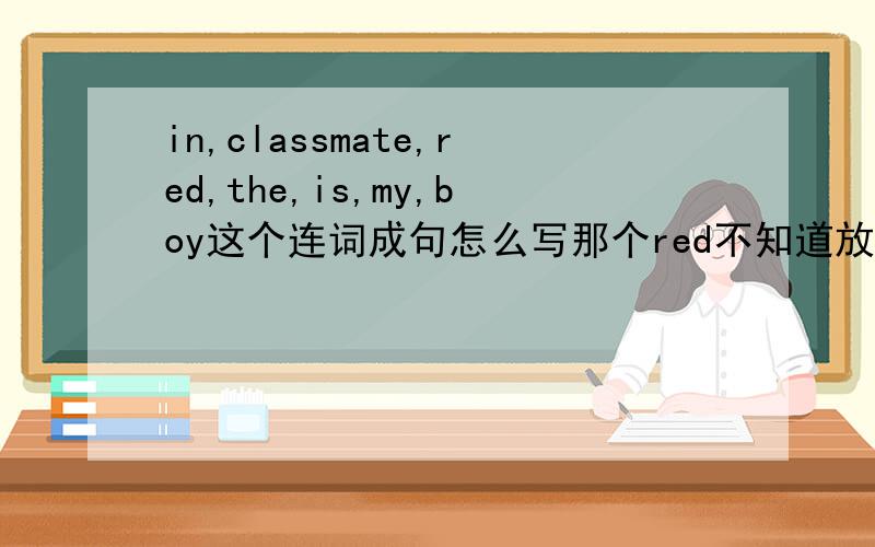 in,classmate,red,the,is,my,boy这个连词成句怎么写那个red不知道放在哪
