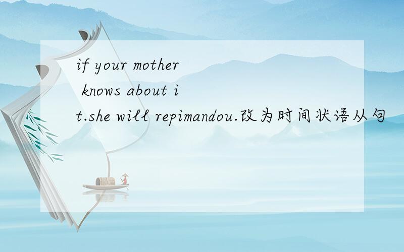if your mother knows about it.she will repimandou.改为时间状语从句