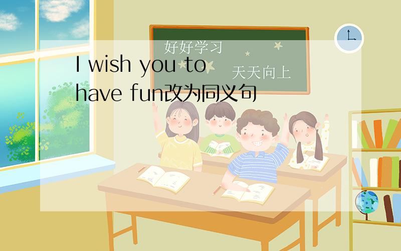 I wish you to have fun改为同义句
