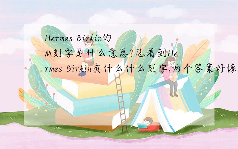 Hermes Birkin的M刻字是什么意思?总看到Hermes Birkin有什么什么刻字,两个答案好像不一样,一个的意思是客户的刻字,一个意思是代表生成年代,究竟是哪个呢?
