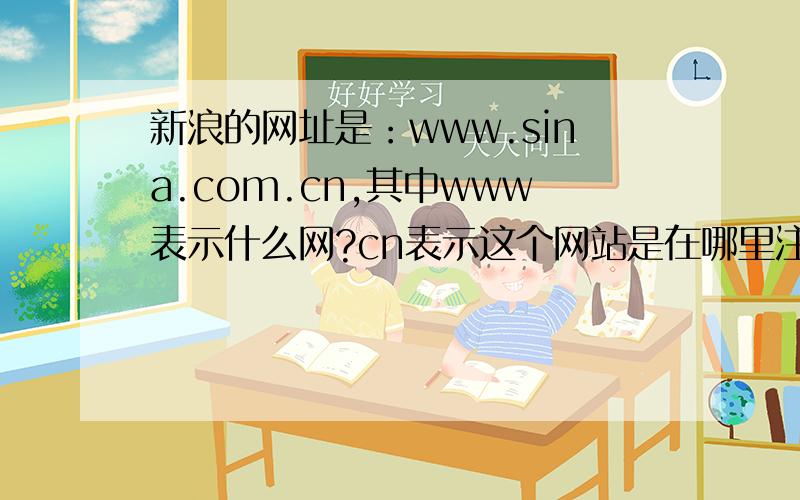 新浪的网址是：www.sina.com.cn,其中www表示什么网?cn表示这个网站是在哪里注册的?