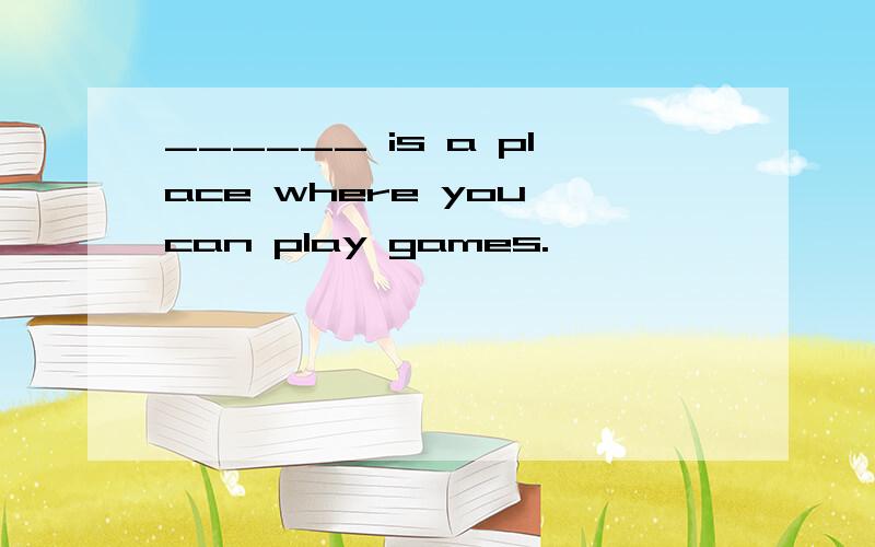 ______ is a place where you can play games.