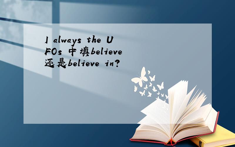 I always the UFOs 中填believe 还是believe in?