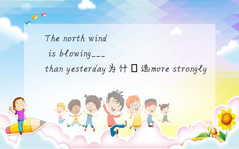 The north wind is blowing___than yesterday为什麼选more strongly