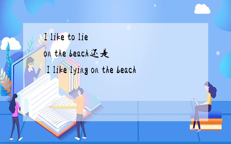 I like to lie on the beach还是 I like lying on the beach