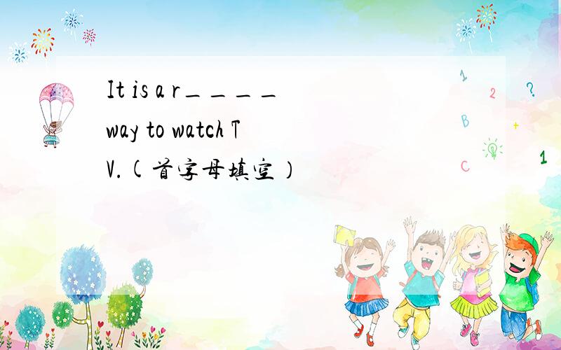 It is a r____ way to watch TV.(首字母填空）