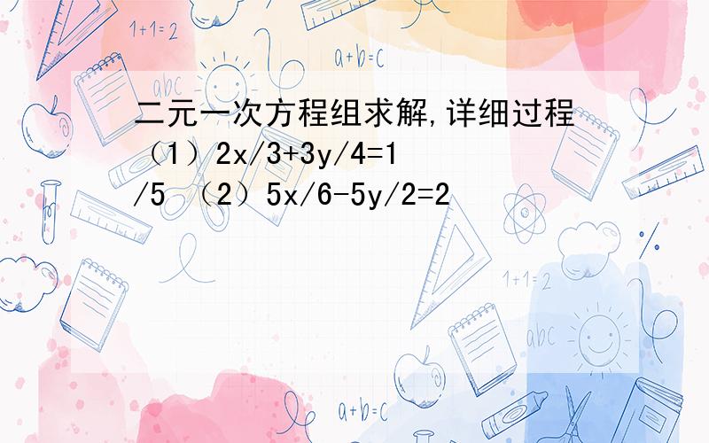 二元一次方程组求解,详细过程（1）2x/3+3y/4=1/5 （2）5x/6-5y/2=2