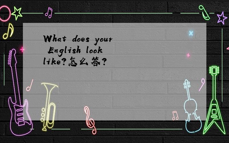 What does your English look like?怎么答?