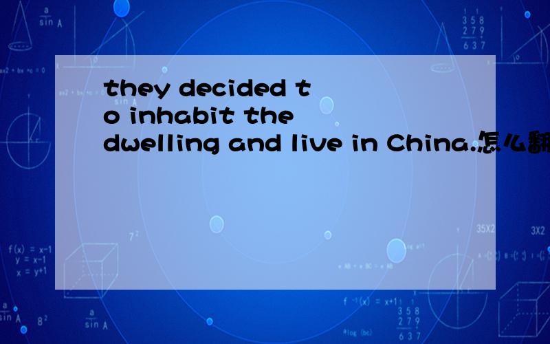 they decided to inhabit the dwelling and live in China.怎么翻译