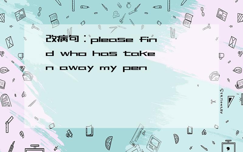 改病句：please find who has taken away my pen
