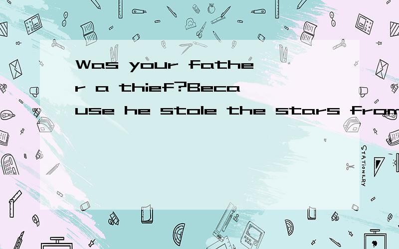 Was your father a thief?Because he stole the stars from the sky