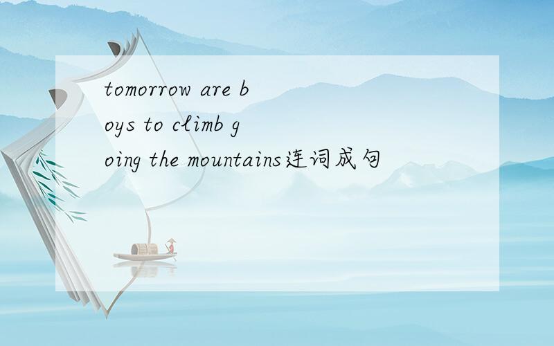 tomorrow are boys to climb going the mountains连词成句