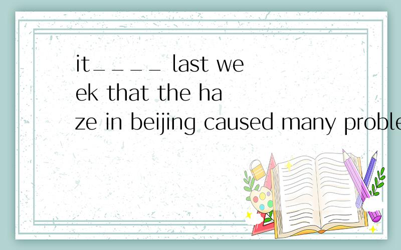 it____ last week that the haze in beijing caused many problemsA.reports B.reported C.is reported D.was reported