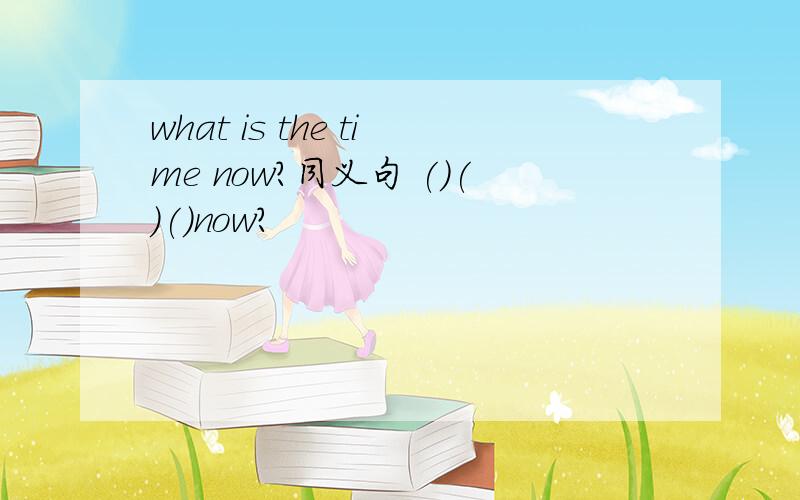 what is the time now?同义句 ()()()now?