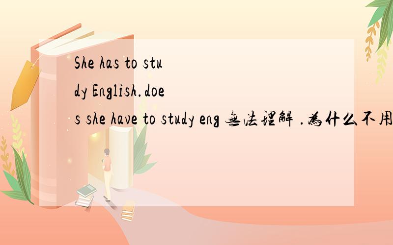 She has to study English.does she have to study eng 无法理解 .为什么不用has?