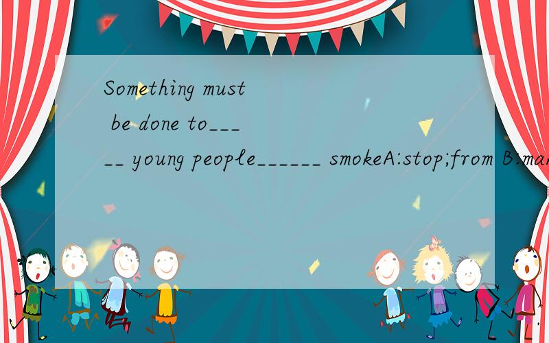 Something must be done to_____ young people______ smokeA:stop;from B:make;not to C:keep;from D:encourage;not to为什么选D不选A?