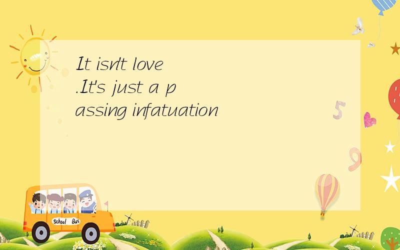 It isn't love .It's just a passing infatuation