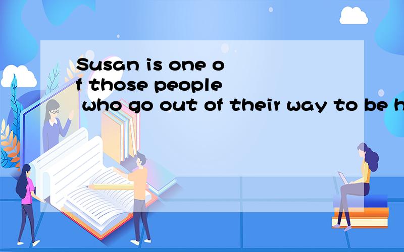 Susan is one of those people who go out of their way to be helpful.
