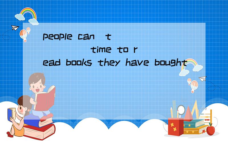 people can`t _____ time to read books they have bought