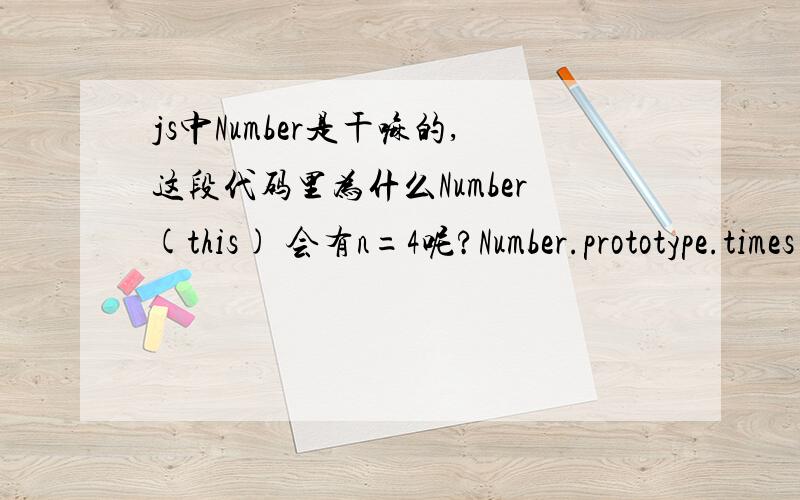 js中Number是干嘛的,这段代码里为什么Number(this) 会有n=4呢?Number.prototype.times = function(f,context){var n = Number(this);                            //这段代码里为什么Number(this) 会有n=4呢?这个地方不理解