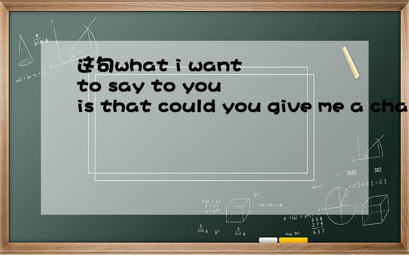 这句what i want to say to you is that could you give me a chair?有无语法错误?