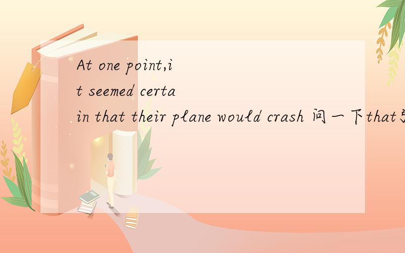 At one point,it seemed certain that their plane would crash 问一下that引导的是什么从句呀……谢谢!
