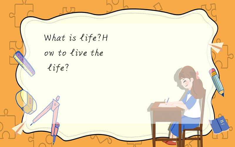 What is life?How to live the life?