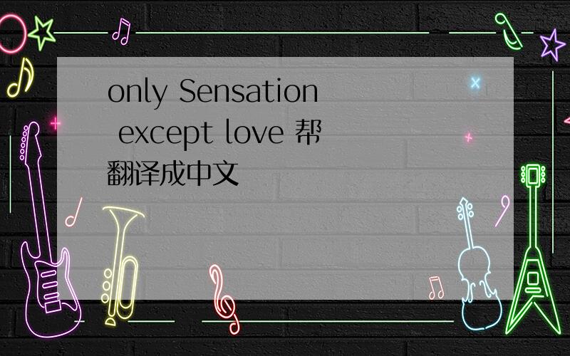 only Sensation except love 帮翻译成中文