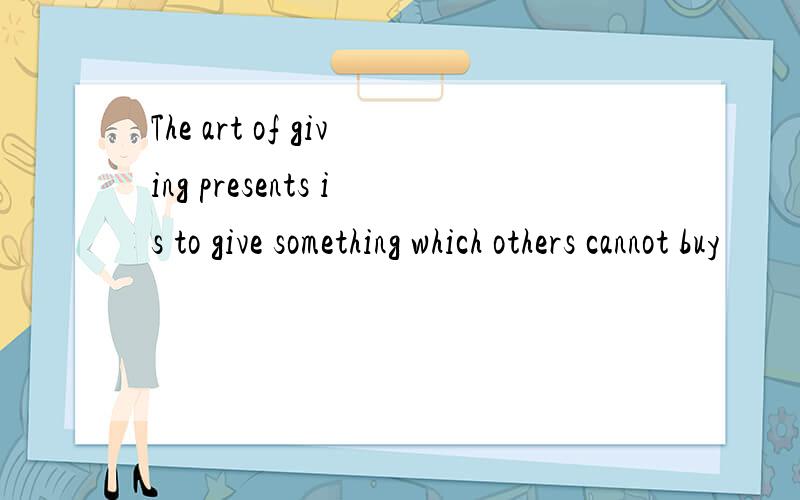 The art of giving presents is to give something which others cannot buy